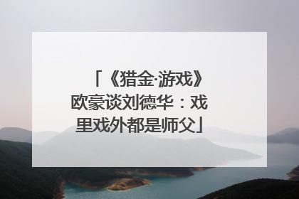 《猎金·游戏》欧豪谈刘德华：戏里戏外都是师父