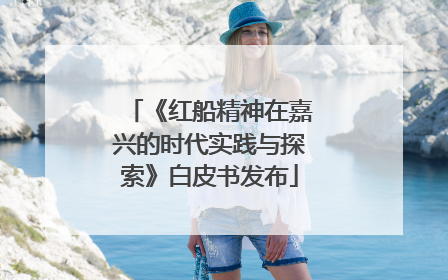 《红船精神在嘉兴的时代实践与探索》白皮书发布