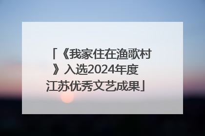《我家住在渔歌村》入选2024年度江苏优秀文艺成果