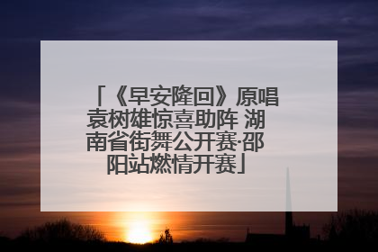《早安隆回》原唱袁树雄惊喜助阵 湖南省街舞公开赛·邵阳站燃情开赛