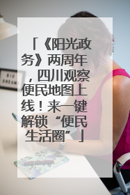 《阳光政务》两周年，四川观察便民地图上线！来一键解锁“便民生活圈”