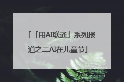 「用AI联通」系列报道之二AI在儿童节