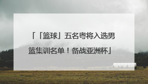 「篮球」五名粤将入选男篮集训名单！备战亚洲杯