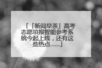 「新闻早茶」高考志愿填报智能参考系统今起上线，还有这些热点……