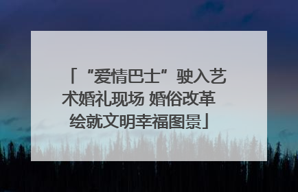 “爱情巴士”驶入艺术婚礼现场 婚俗改革绘就文明幸福图景