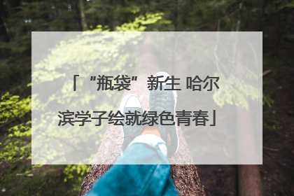 “瓶袋”新生 哈尔滨学子绘就绿色青春