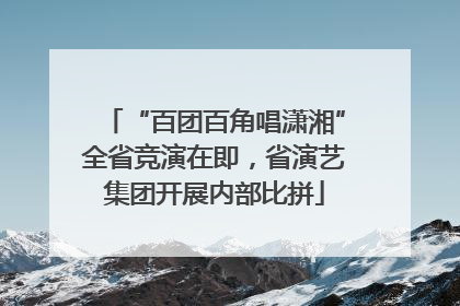 “百团百角唱潇湘”全省竞演在即，省演艺集团开展内部比拼