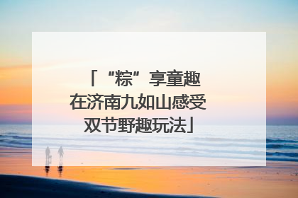 “粽”享童趣 在济南九如山感受双节野趣玩法