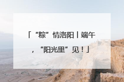 “粽”情洛阳丨端午，“阳光里”见！