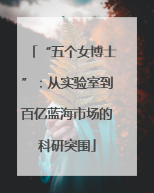 “五个女博士”：从实验室到百亿蓝海市场的科研突围