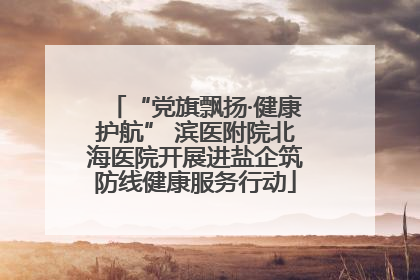 “党旗飘扬·健康护航” 滨医附院北海医院开展进盐企筑防线健康服务行动