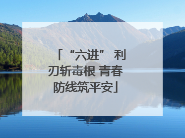 “六进” 利刃斩毒根 青春防线筑平安