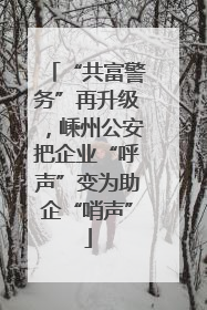 “共富警务”再升级，嵊州公安把企业“呼声”变为助企“哨声”
