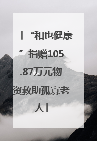 “和也健康”捐赠105.87万元物资救助孤寡老人
