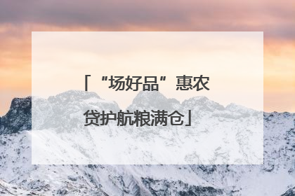 “场好品”惠农贷护航粮满仓