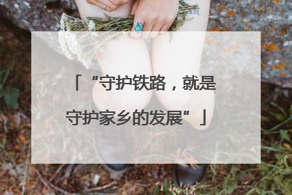 “守护铁路，就是守护家乡的发展”