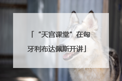 “天宫课堂”在匈牙利布达佩斯开讲