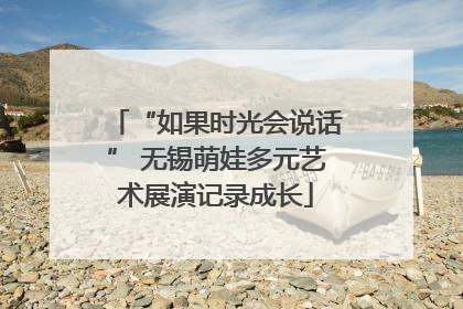 “如果时光会说话” 无锡萌娃多元艺术展演记录成长