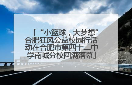 “小篮球，大梦想”合肥狂风公益校园行活动在合肥市第四十二中学南城分校圆满落幕