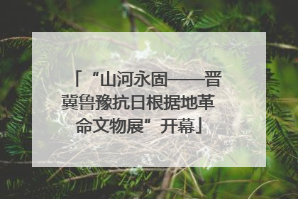 “山河永固——晋冀鲁豫抗日根据地革命文物展”开幕