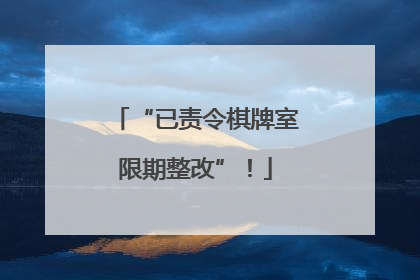 “已责令棋牌室限期整改”！