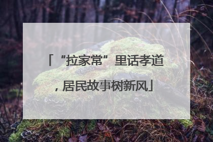 “拉家常”里话孝道，居民故事树新风