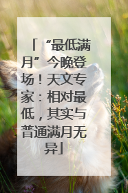 “最低满月”今晚登场！天文专家：相对最低，其实与普通满月无异