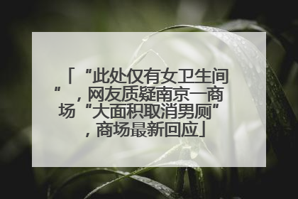 “此处仅有女卫生间”，网友质疑南京一商场“大面积取消男厕”，商场最新回应