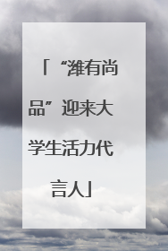 “潍有尚品”迎来大学生活力代言人