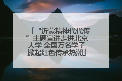 “沂蒙精神代代传”主题宣讲走进北京大学 全国万名学子掀起红色传承热潮