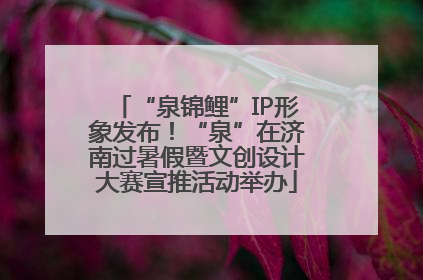 “泉锦鲤”IP形象发布！“泉”在济南过暑假暨文创设计大赛宣推活动举办
