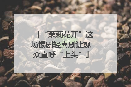 “茉莉花开”这场锡剧轻喜剧让观众直呼“上头”