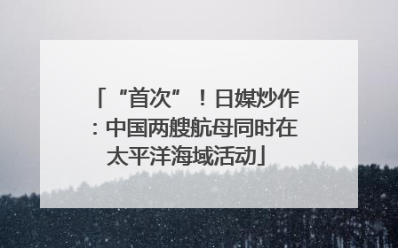 “首次”！日媒炒作：中国两艘航母同时在太平洋海域活动
