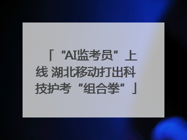 “AI监考员”上线 湖北移动打出科技护考“组合拳”