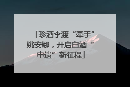 珍酒李渡“牵手”姚安娜，开启白酒“申遗”新征程