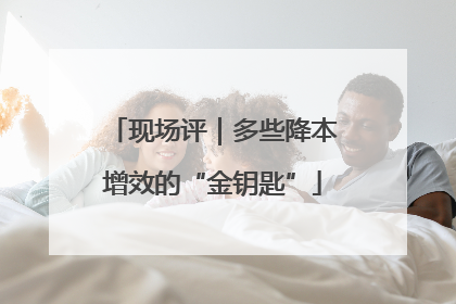 现场评｜多些降本增效的“金钥匙”