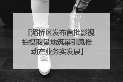 灞桥区发布首批影视拍摄取景地筑巢引凤推动产业务实发展
