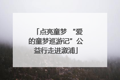 点亮童梦 “爱的童梦巡游记”公益行走进溆浦