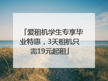爱租机学生专享毕业特惠，3天相机只需19元起租