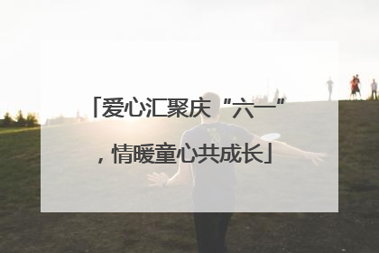 爱心汇聚庆“六一”，情暖童心共成长