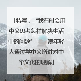 特写：“我有时会用中文思考怎样解决生活中的问题”——澳年轻人通过学中文增进对中华文化的理解