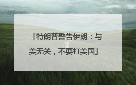 特朗普警告伊朗：与美无关，不要打美国