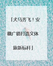 犬马齐飞！安徽广德打造文体旅新标杆