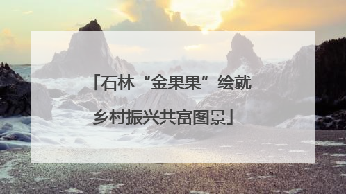 石林“金果果”绘就乡村振兴共富图景