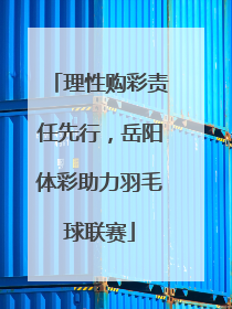 理性购彩责任先行，岳阳体彩助力羽毛球联赛