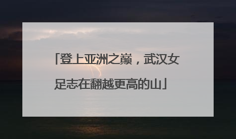 登上亚洲之巅，武汉女足志在翻越更高的山