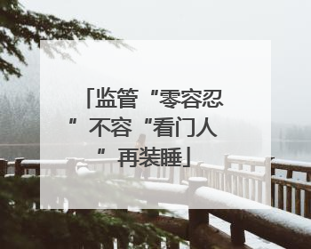 监管“零容忍”不容“看门人”再装睡