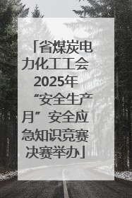 省煤炭电力化工工会2025年“安全生产月”安全应急知识竞赛决赛举办