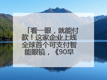 看一眼，就能付款！这家企业上线全球首个可支付智能眼镜，《90早新闻》来了