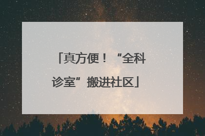 真方便！“全科诊室”搬进社区